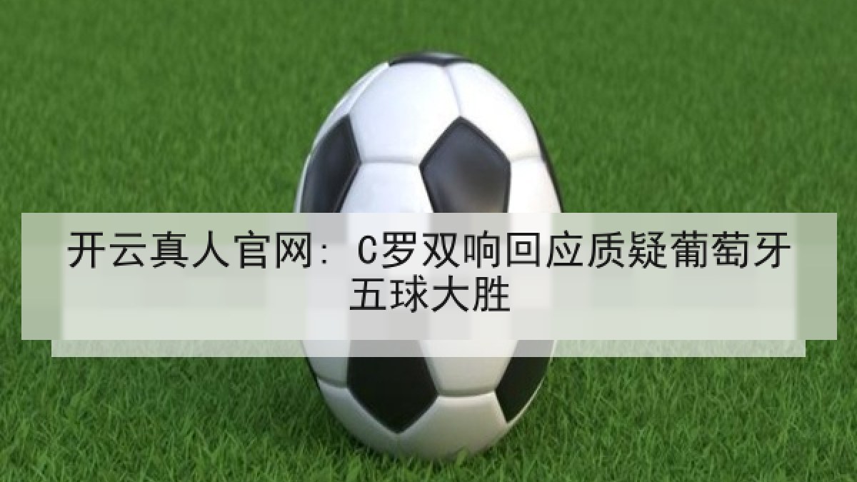 开云真人官网: C罗双响回应质疑葡萄牙五球大胜