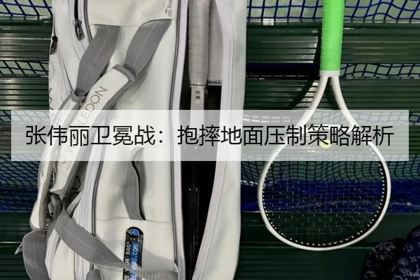 张伟丽卫冕战：抱摔地面压制策略解析