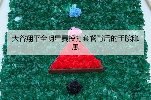 大谷翔平全明星赛投打套餐背后的手腕隐患