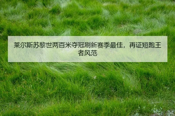 莱尔斯苏黎世两百米夺冠刷新赛季最佳，再证短跑王者风范