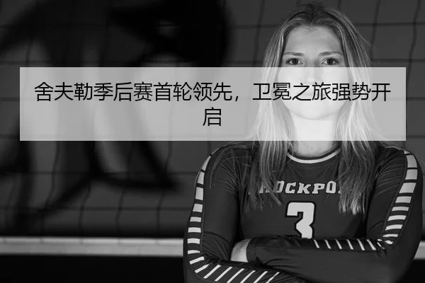 舍夫勒季后赛首轮领先，卫冕之旅强势开启