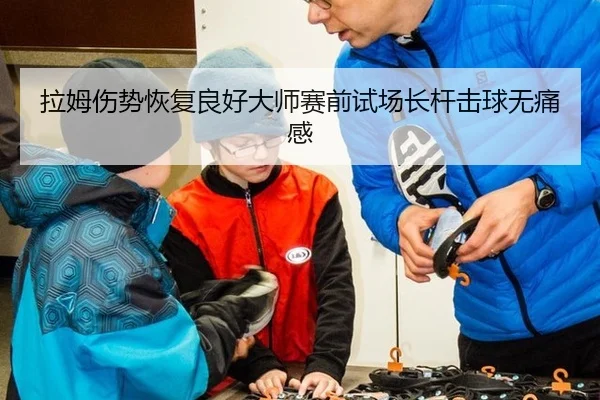 拉姆伤势恢复良好大师赛前试场长杆击球无痛感