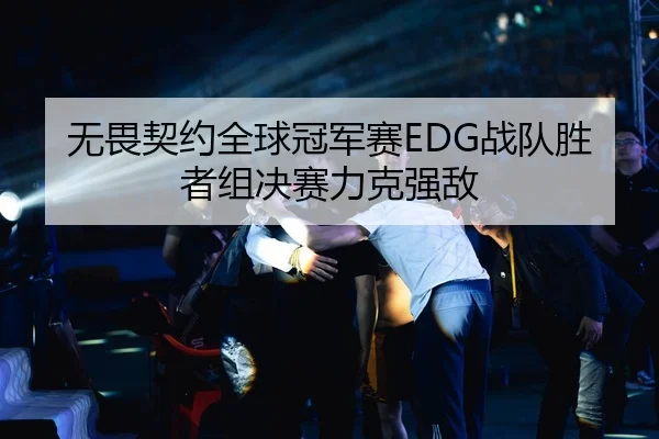 无畏契约全球冠军赛EDG战队胜者组决赛力克强敌