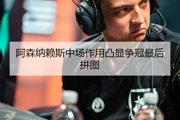 阿森纳赖斯中场作用凸显争冠最后拼图