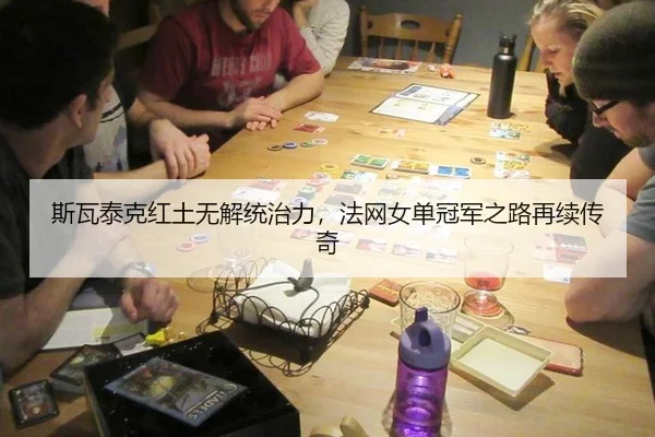 斯瓦泰克红土无解统治力，法网女单冠军之路再续传奇