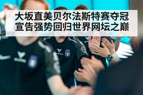 大坂直美贝尔法斯特赛夺冠宣告强势回归世界网坛之巅