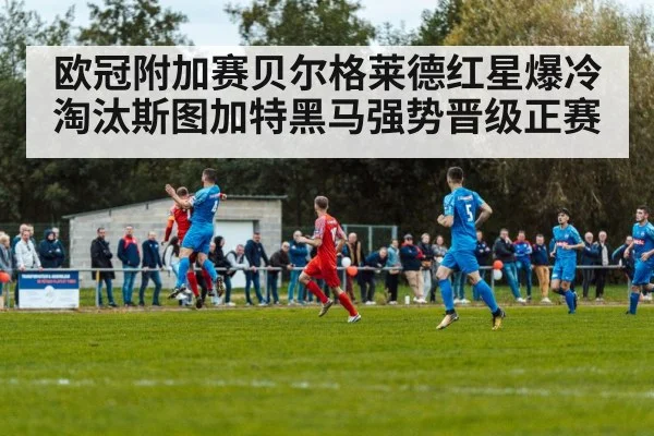 欧冠附加赛贝尔格莱德红星爆冷淘汰斯图加特黑马强势晋级正赛