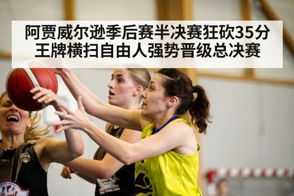 阿贾威尔逊季后赛半决赛狂砍35分 王牌横扫自由人强势晋级总决赛