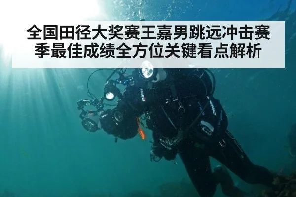 全国田径大奖赛王嘉男跳远冲击赛季最佳成绩全方位关键看点解析